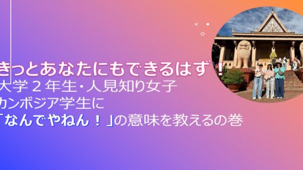 大学２年生・人見知り女子　カンボジア学生に『なんでやねん！』の意味を教えるの巻