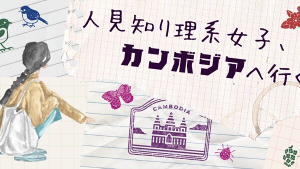 人見知り理系女子、カンボジアへ行く。