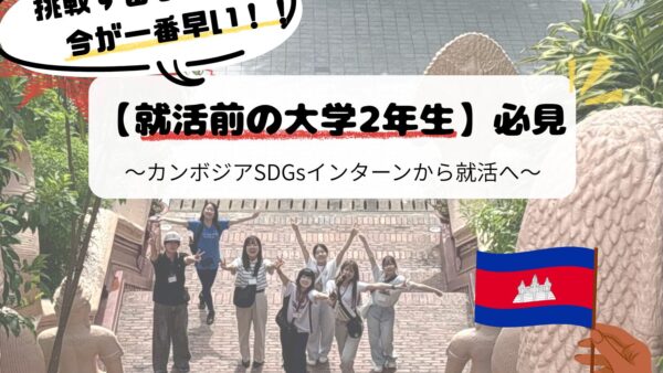 挑戦するなら今が一番早い！！就活前の大学2年生必見、カンボジアSDGsインターンから就活へ