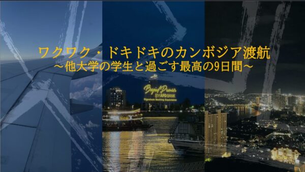 ワクワク・ドキドキのカンボジア渡航 ～他大学の学生と過ごす最高の9日間～